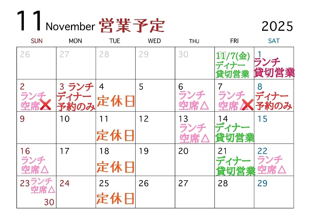 11月の営業ご案内です。
変更がございますので新しくお知らせいたします。

《今週》
◎11/6(木)ランチタイム12時台はご予約のみとなります。
◎11/7(金)ランチご予約で満席、ディナーは団体様の貸切営業となります。
◎11/18(土)ディナーはご予約のみとなります。

《追記》
申し訳ございませんが
◎11/21(金)ディナータイムも団体様の貸切営業となります。

11月は特に土日ランチはお席わずかの日が多いのでご予約をおすすめしております。
(一人で調理している為、団体様はご予約の際に事前にメニューを決めて頂いております。)

よろしくお願い致します。