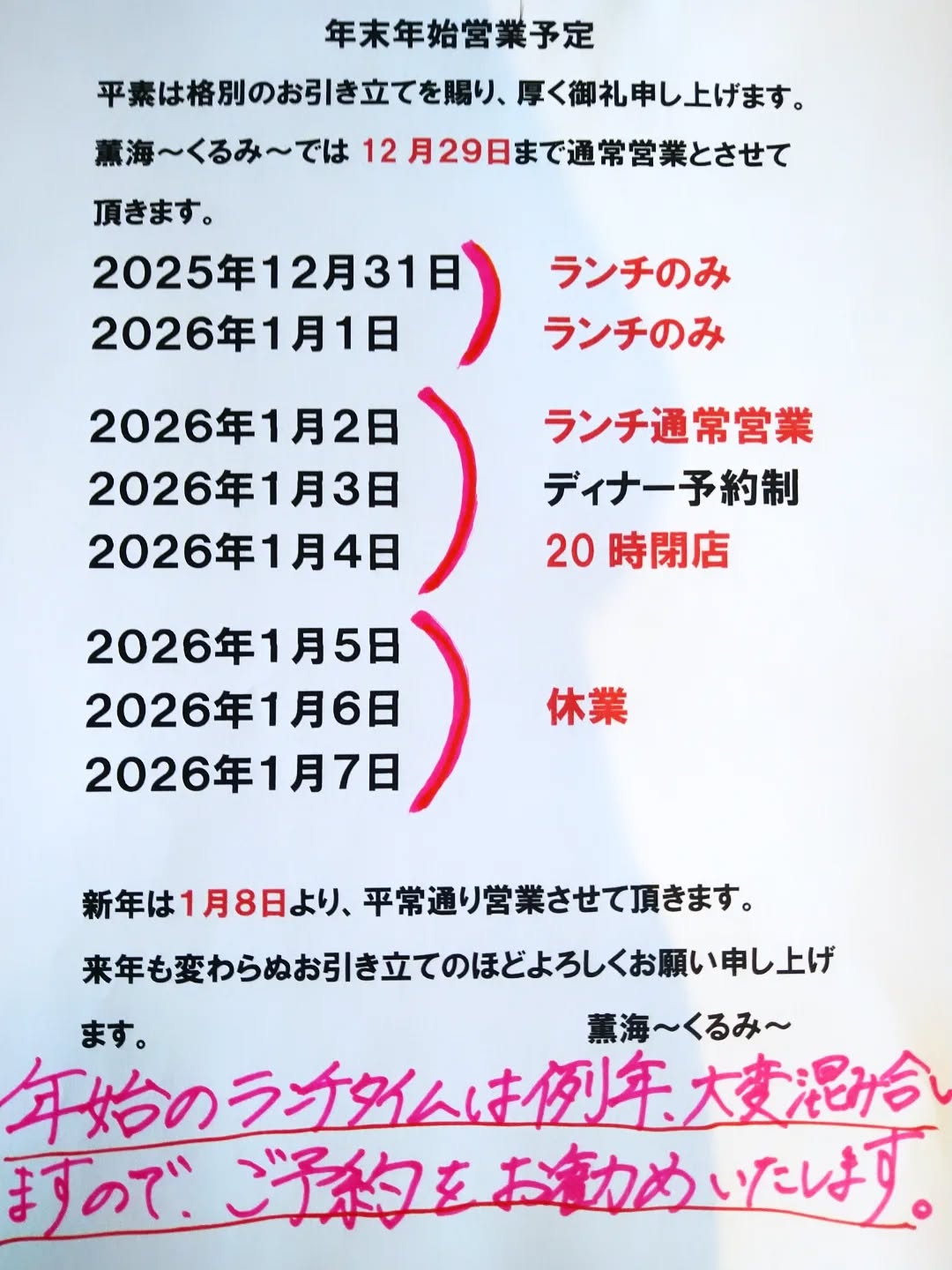 【年末年始の営業ご案内】
年内12/29(月)まで通常営業となります。
12/30(火)定休日
12/31(水)大晦日はランチ営業のみとなります。
(今年は通常価格で日替わりランチを年越し蕎麦の予定です。)
1/1(木)元旦もランチ営業のみとなります。
1/2(金)〜1/4(日)の期間はランチ営業あり、ディナー営業は完全予約制とさせていただきます。(20時閉店)
ご予約がない場合はディナーは休業させていただきます。
1/5(月)〜1/7(水)までお休みいただきます。
1/8(木)から通常営業となりますのでよろしくお願い致します。
◎年始のメニューは仕入れ状況等により、申し訳ございませんが品数を減らして、上記の写真のみとさせていただきます。(価格変更有り)
◎1/1〜1/4の期間はドリンクはランチサービス価格なし、通常価格となります。
◎団体様はご予約の際に事前にメニューを決めて頂いておりますので、ご協力のほどお願い申し上げます。
◎年始の営業は食材に限りがありますので、品切れにより早閉めもあるかと思いますのでご了承のほどよろしくお願い致します。